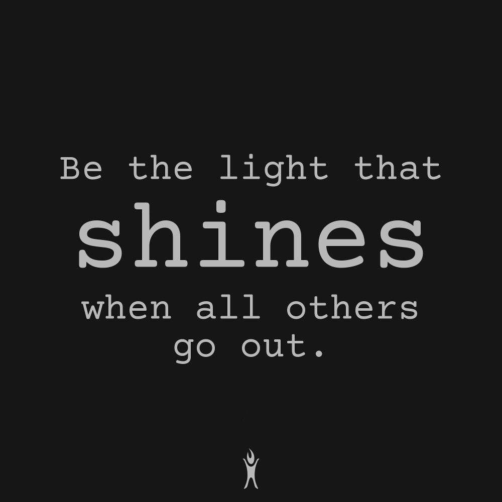 Be the light that shines when all others go out.