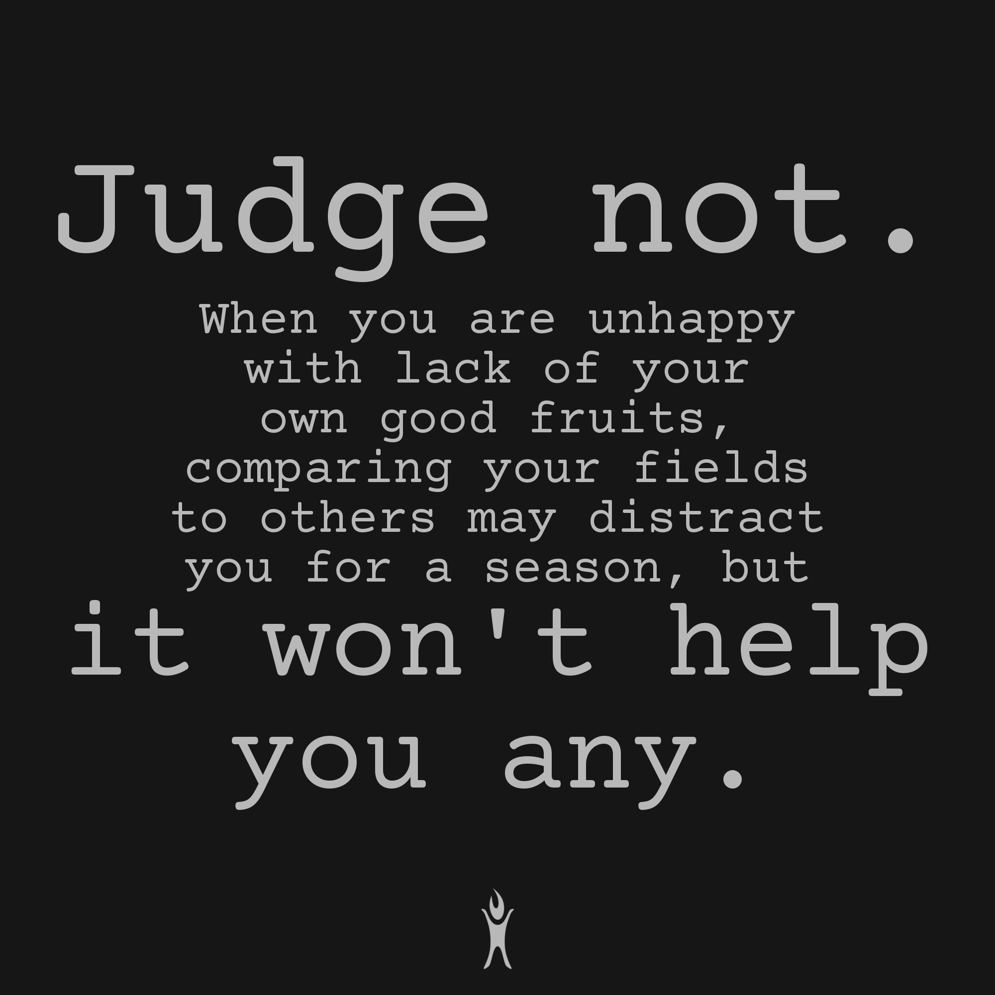 Judge not. It won't help you any.