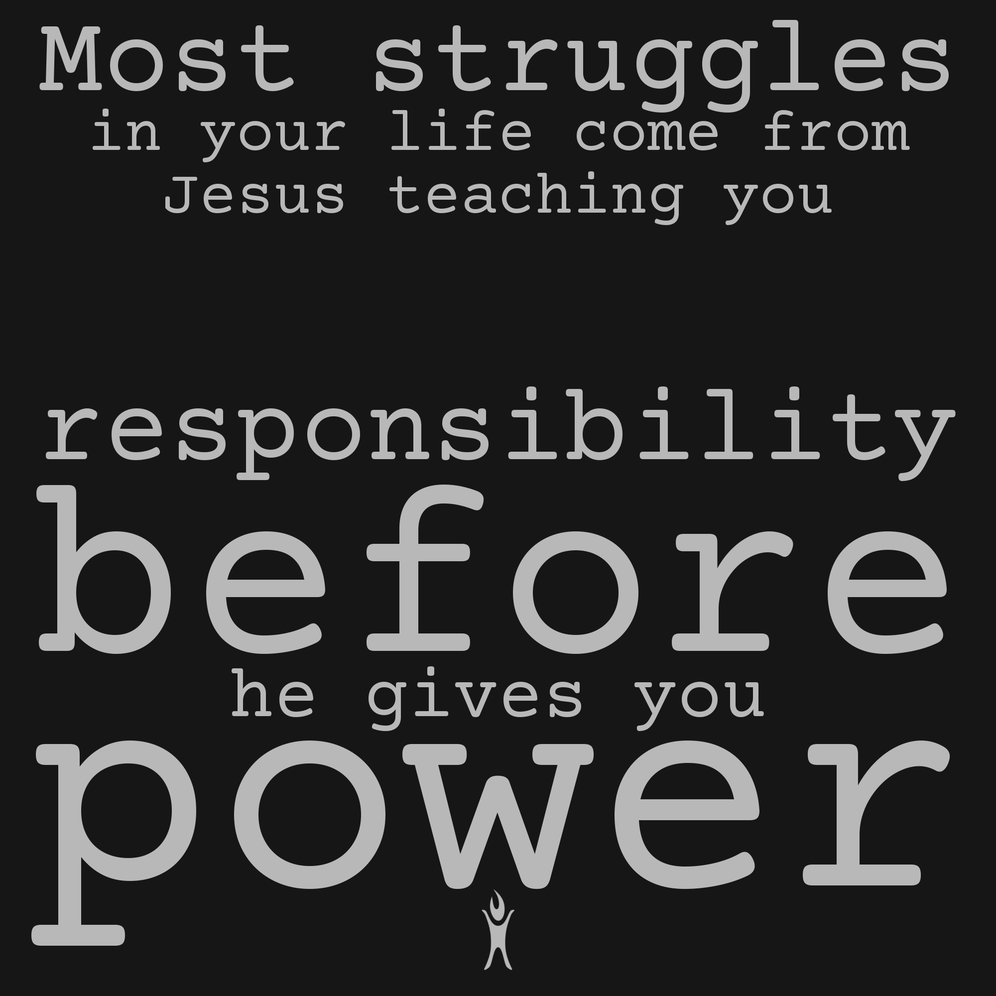 Most struggles in your life come from Jesus teaching you responsibility before giving you power