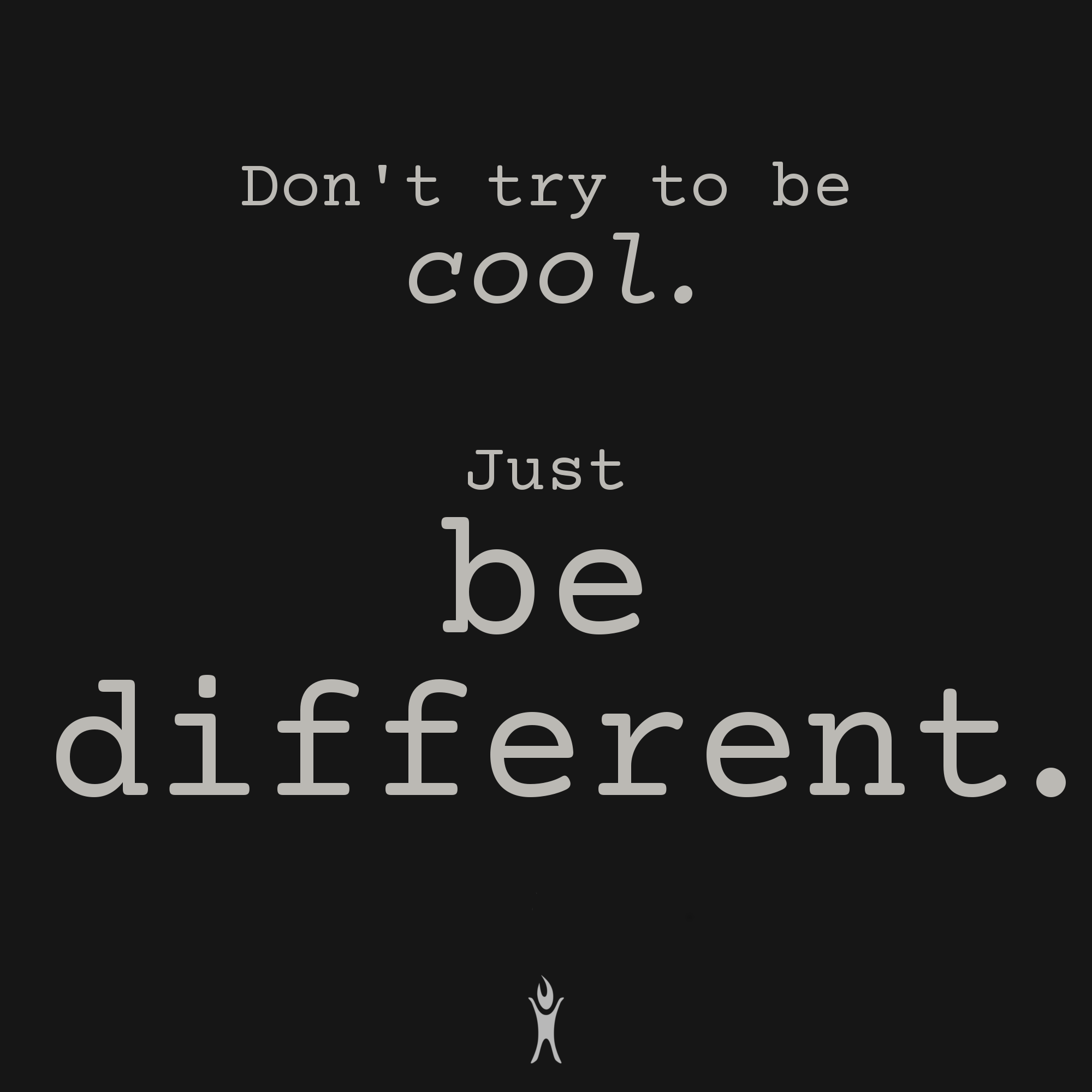Don't try to be cool. Just be different.